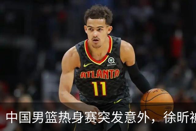 中国男篮热身赛突发意外，徐昕被队友误伤倒地疼痛难忍，比赛瞬间陷入混乱局面