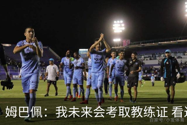 姆巴佩：我未来会考取教练证 看过太多伟大球员退役后成普通教练