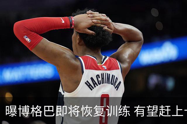 曝博格巴即将恢复训练 有望赶上卡塔尔世界杯