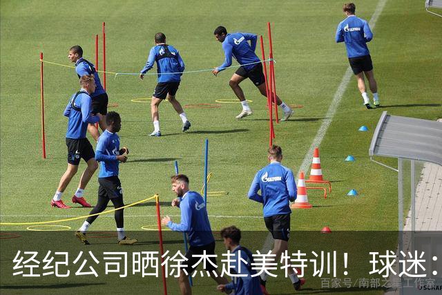 经纪公司晒徐杰赴美特训！球迷：育航啥时候给18、25安排这种活动？