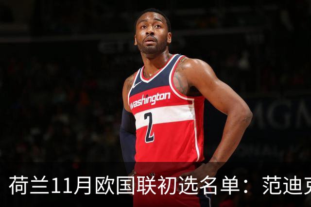 荷兰11月欧国联初选名单：范迪克领衔