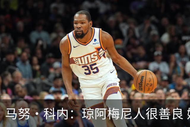 马努·科内：琼阿梅尼人很善良 姆巴佩总能在重要时刻给出回应