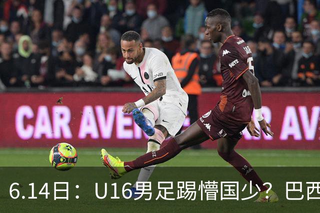 6.14日：U16男足踢懵国少？巴西青训这堂降维打击课，把中国足球的遮羞布扯得稀碎